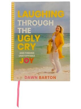 Laughing Through the Ugly Cry and Finding Unstoppable Joy by Dawn Barton, 2020